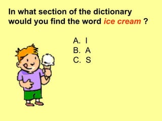 In what section of the dictionary would you find the word  ice cream  ? A.   I B.  A C.  S 