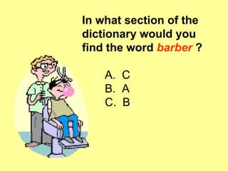 In what section of the dictionary would you find the word  barber  ? A.   C B.  A C.  B 