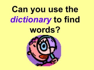 Can you use the  dictionary  to find words? 