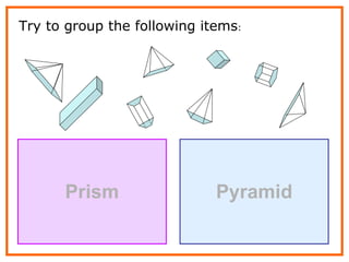 Try to group the following items : Prism Pyramid 