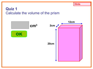 Quiz 1 Calculate the volume of the prism 12cm 2cm 20cm cm 3 OK Hints 