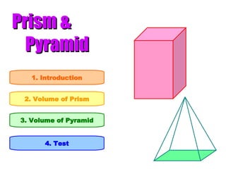 Prism &   Pyramid 1. Introduction 2. Volume of Prism 3. Volume of Pyramid 4. Test 