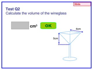 Test Q2 Calculate the volume of the wineglass cm 3 OK Hints 4cm 5cm 