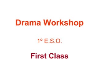 Drama Workshop
1º E.S.O.
First Class
 