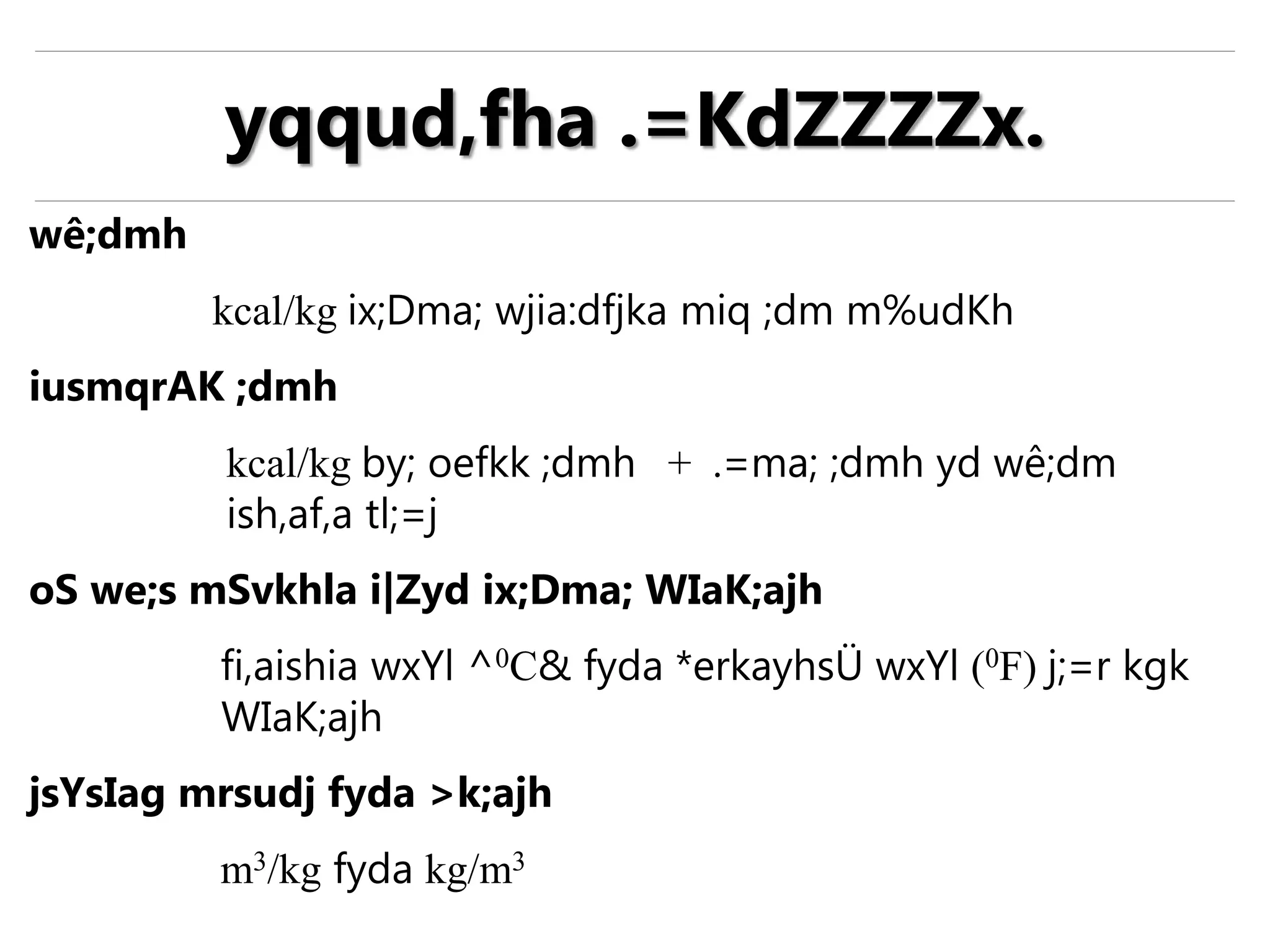 wê;dmh
kcal/kg ix;Dma; wjia:dfjka miq ;dm m%udKh
iusmqrAK ;dmh
kcal/kg by; oefkk ;dmh + .=ma; ;dmh yd wê;dm
ish,af,a tl;=j
oS we;s mSvkhla i|Zyd ix;Dma; WIaK;ajh
fi,aishia wxYl ^0C& fyda *erkayhsÜ wxYl (0F) j;=r kgk
WIaK;ajh
jsYsIag mrsudj fyda >k;ajh
m3/kg fyda kg/m3
yqqud,fha .=KdZZZZx.
 