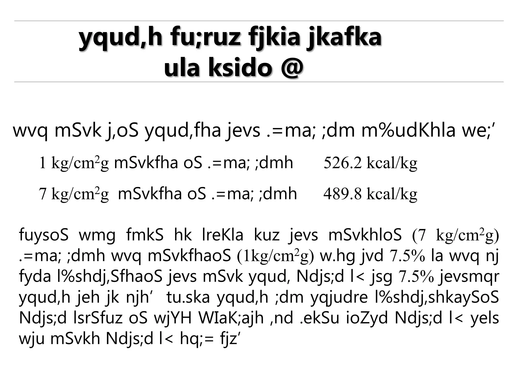 wvq mSvk j,oS yqud,fha jevs .=ma; ;dm m%udKhla we;’
1 kg/cm2g mSvkfha oS .=ma; ;dmh 526.2 kcal/kg
7 kg/cm2g mSvkfha oS .=ma; ;dmh 489.8 kcal/kg
yqud,h fu;ruz fjkia jkafka
ula ksido @
fuysoS wmg fmkS hk lreKla kuz jevs mSvkhloS (7 kg/cm2g)
.=ma; ;dmh wvq mSvkfhaoS (1kg/cm2g) w.hg jvd 7.5% la wvq nj
fyda l%shdj,SfhaoS jevs mSvk yqud, Ndjs;d l< jsg 7.5% jevsmqr
yqud,h jeh jk njh’ tu.ska yqud,h ;dm yqjudre l%shdj,shkaySoS
Ndjs;d lsrSfuz oS wjYH WIaK;ajh ,nd .ekSu ioZyd Ndjs;d l< yels
wju mSvkh Ndjs;d l< hq;= fjz’
 