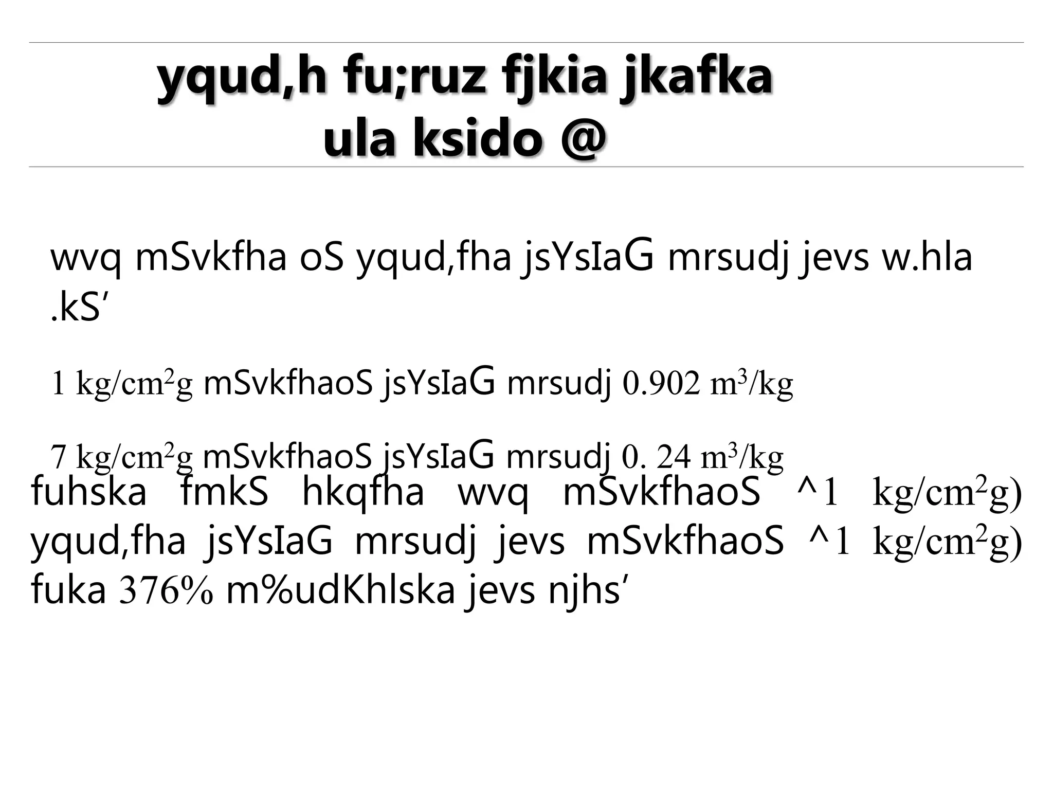 wvq mSvkfha oS yqud,fha jsYsIaG mrsudj jevs w.hla
.kS’
1 kg/cm2g mSvkfhaoS jsYsIaG mrsudj 0.902 m3/kg
7 kg/cm2g mSvkfhaoS jsYsIaG mrsudj 0. 24 m3/kg
yqud,h fu;ruz fjkia jkafka
ula ksido @
fuhska fmkS hkqfha wvq mSvkfhaoS ^1 kg/cm2g)
yqud,fha jsYsIaG mrsudj jevs mSvkfhaoS ^1 kg/cm2g)
fuka 376% m%udKhlska jevs njhs’
 