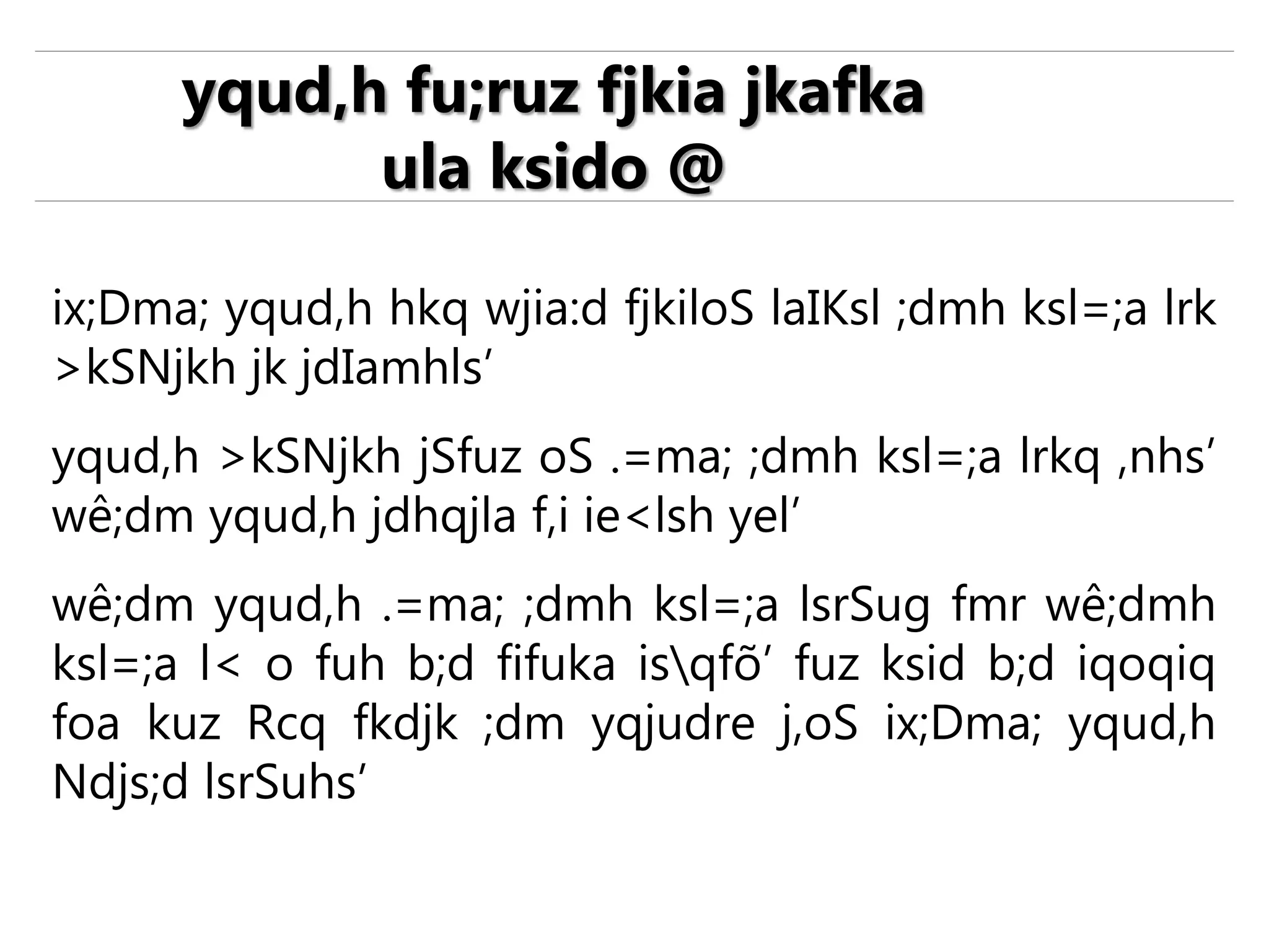 ix;Dma; yqud,h hkq wjia:d fjkiloS laIKsl ;dmh ksl=;a lrk
>kSNjkh jk jdIamhls’
yqud,h >kSNjkh jSfuz oS .=ma; ;dmh ksl=;a lrkq ,nhs’
wê;dm yqud,h jdhqjla f,i ie<lsh yel’
wê;dm yqud,h .=ma; ;dmh ksl=;a lsrSug fmr wê;dmh
ksl=;a l< o fuh b;d fifuka isqfõ’ fuz ksid b;d iqoqiq
foa kuz Rcq fkdjk ;dm yqjudre j,oS ix;Dma; yqud,h
Ndjs;d lsrSuhs’
yqud,h fu;ruz fjkia jkafka
ula ksido @
 