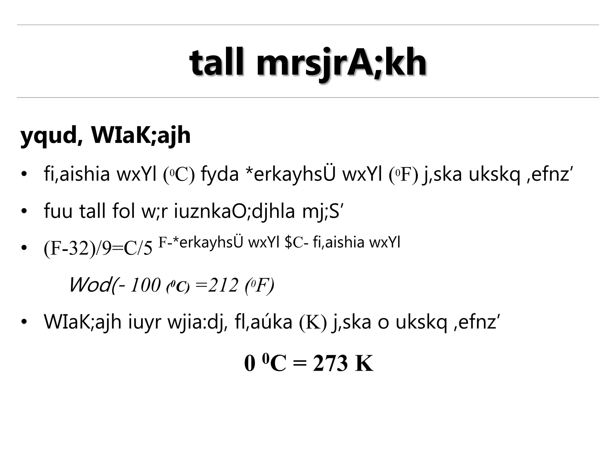 yqud, WIaK;ajh
• fi,aishia wxYl (0C) fyda *erkayhsÜ wxYl (0F) j,ska ukskq ,efnz’
• fuu tall fol w;r iuznkaO;djhla mj;S’
• (F-32)/9=C/5 F-*erkayhsÜ wxYl $C- fi,aishia wxYl
Wod(- 100 (0C) =212 (0F)
• WIaK;ajh iuyr wjia:dj, fl,aúka (K) j,ska o ukskq ,efnz’
0 0C = 273 K
tall mrsjrA;kh
 