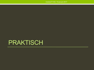 PRAKTISCH
module F1/H2: 10 januari 2017
 