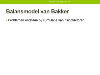 Balansmodel van Bakker
• Problemen ontstaan bij cumulatie van risicofactoren
module F1/H2: 10 januari 2017
 