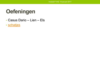 Oefeningen
• Casus Dario – Lien – Els
• schatjes
module F1/H2: 10 januari 2017
 