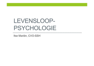 LEVENSLOOP-
PSYCHOLOGIE
Ilse Mariën, CVO-SSH
 