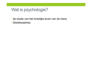 Wat is psychologie?
• de studie van het innerlijke leven van de mens
• Deeldisciplines
 