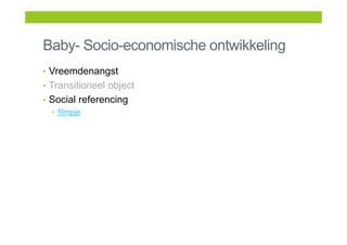 Baby- Socio-economische ontwikkeling
• Vreemdenangst
• Transitioneel object
• Social referencing
• filmpje
 