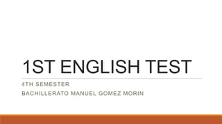 1ST ENGLISH TEST
4TH SEMESTER

BACHILLERATO MANUEL GOMEZ MORIN

 