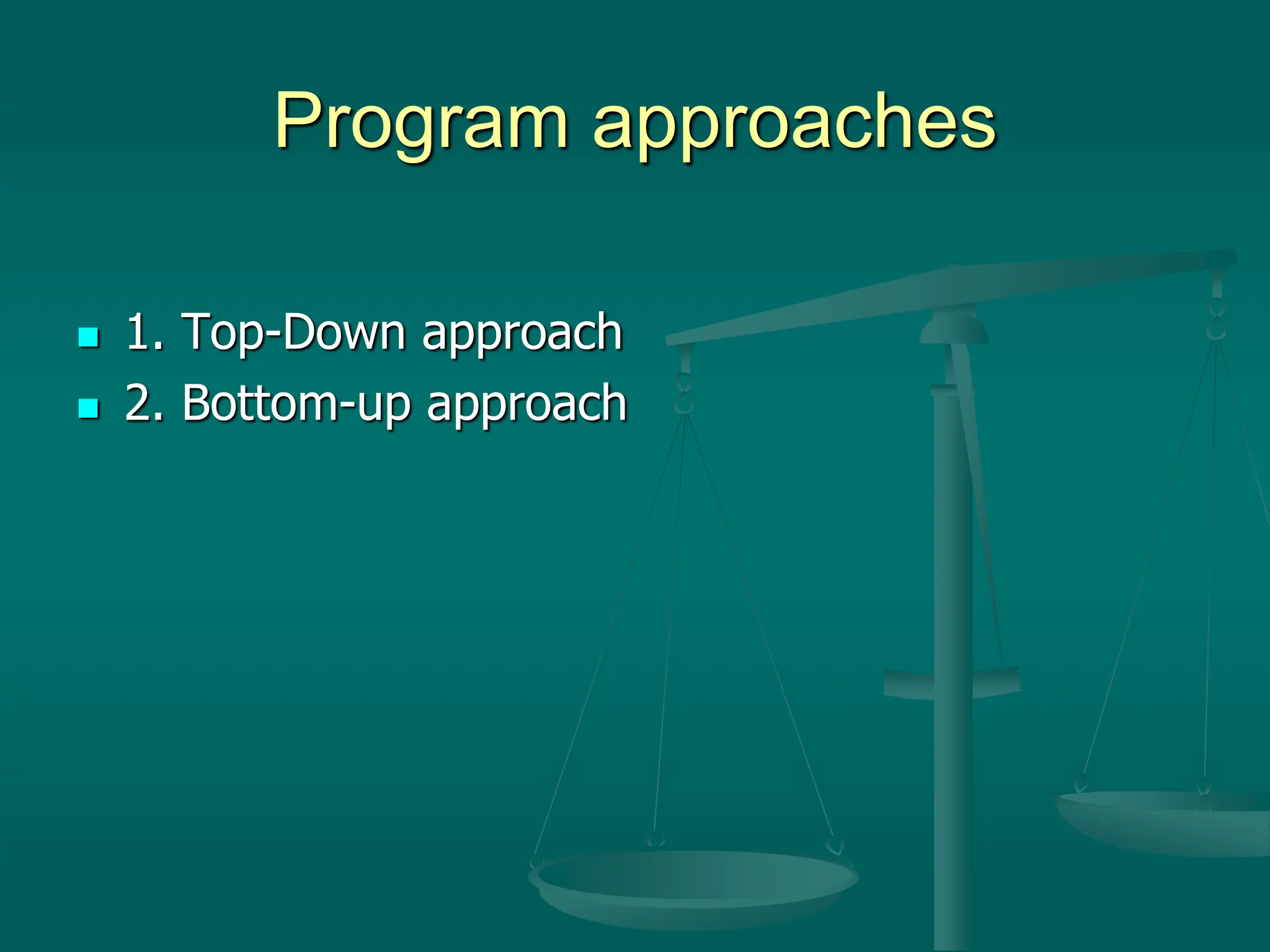 Program approaches
 1. Top-Down approach
 2. Bottom-up approach
 