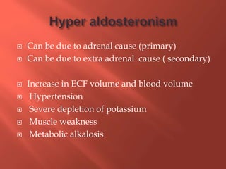 Can be due to adrenal cause (primary)
 Can be due to extra adrenal cause ( secondary)
 Increase in ECF volume and blood volume
 Hypertension
 Severe depletion of potassium
 Muscle weakness
 Metabolic alkalosis
 