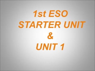 1st ESO
STARTER UNIT
&
UNIT 1
 