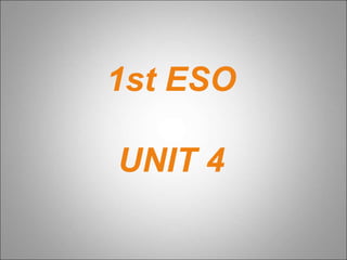 1st ESO
UNIT 4
 