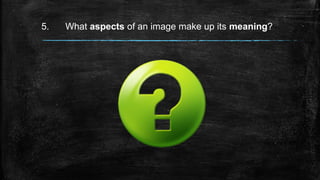 5. What aspects of an image make up its meaning?
 
