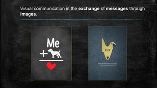 Visual communication is the exchange of messages through
images.
 