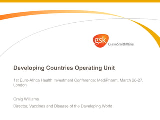 Developing Countries Operating Unit
1st Euro-Africa Health Investment Conference: MediPharm, March 26-27,
London

Craig Williams
Director, Vaccines and Disease of the Developing World

 