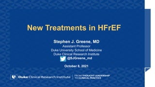 New Treatments in HFrEF
Stephen J. Greene, MD
Assistant Professor
Duke University School of Medicine
Duke Clinical Research Institute
@SJGreene_md
October 8, 2021
 