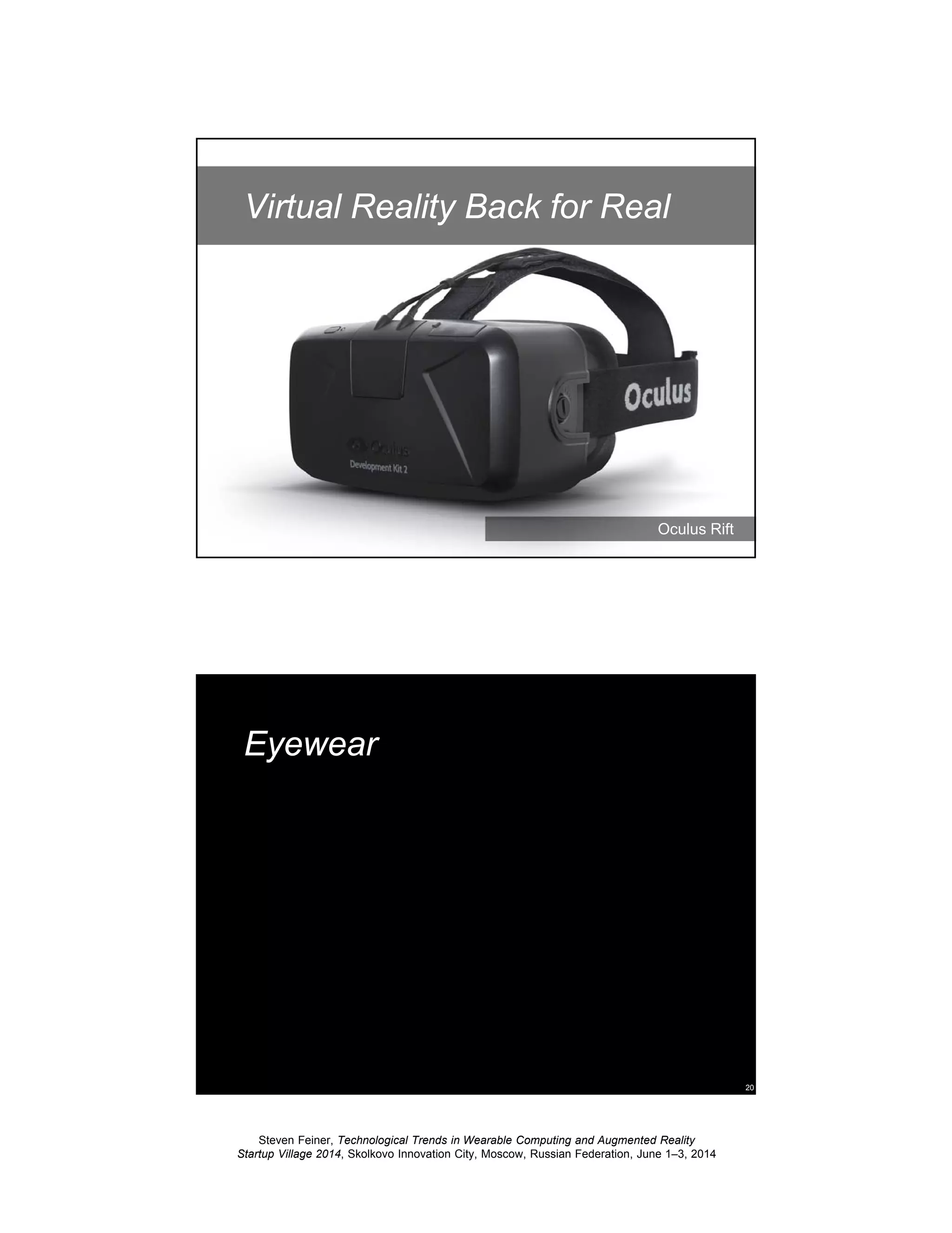 Steven Feiner, Technological Trends in Wearable Computing and Augmented Reality
Startup Village 2014, Skolkovo Innovation City, Moscow, Russian Federation, June 1–3, 2014
19
Virtual Reality Back for Real
Oculus Rift
20
Eyewear
 