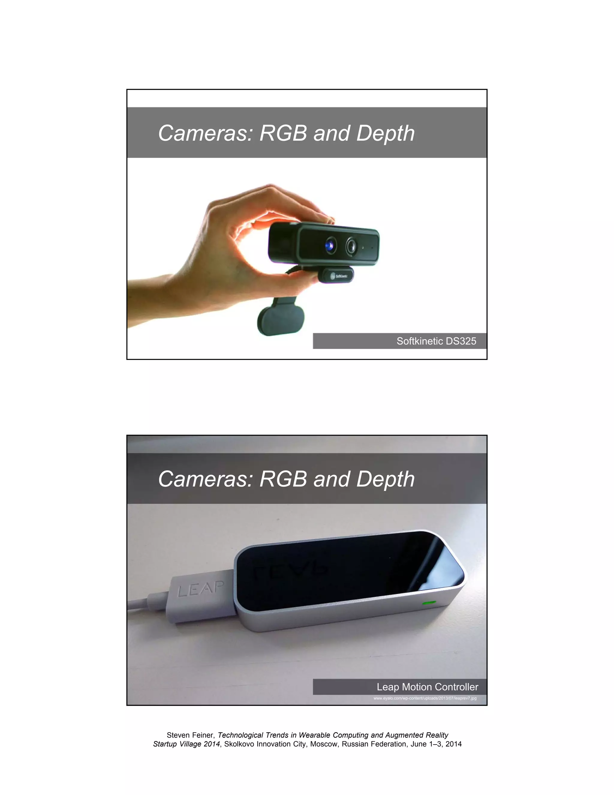 Steven Feiner, Technological Trends in Wearable Computing and Augmented Reality
Startup Village 2014, Skolkovo Innovation City, Moscow, Russian Federation, June 1–3, 2014
29
Cameras: RGB and Depth
Softkinetic DS325
30
Cameras: RGB and Depth
Leap Motion Controller
www.eyalo.com/wp-content/uploads/2013/07/leaprev7.jpg
 