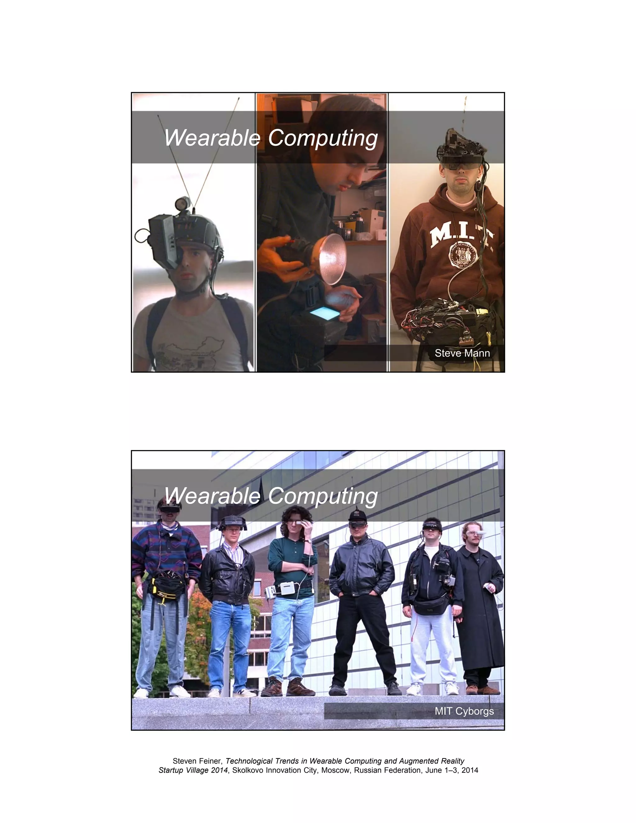 Steven Feiner, Technological Trends in Wearable Computing and Augmented Reality
Startup Village 2014, Skolkovo Innovation City, Moscow, Russian Federation, June 1–3, 2014
9
Wearable Computing
Steve Mann
10
Wearable Computing
MIT Cyborgs
 