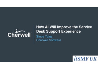 How AI Will Improve the Service
Desk Support Experience
Steve Yates
Cherwell Software
 