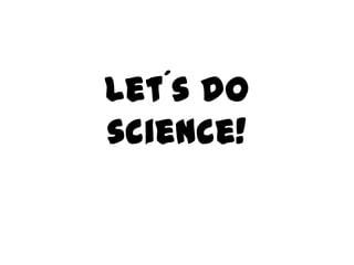 Let´s do
science!
 