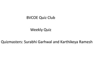 BVCOE Quiz Club

                Weekly Quiz

Quizmasters: Surabhi Garhwal and Karthikeya Ramesh
 