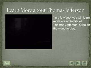 *In this video, you will learn
       more about the life of
       Thomas Jefferson. Click on
       the video to play.




Quit
 