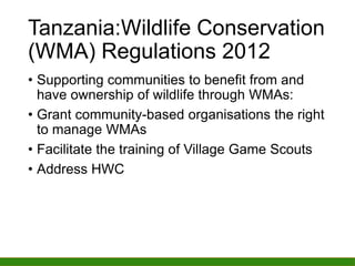 Tanzania:Wildlife Conservation
(WMA) Regulations 2012
• Supporting communities to benefit from and
have ownership of wildl...