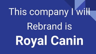 This company I will
Rebrand is
Royal Canin
 