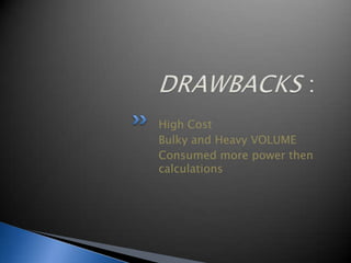 High Cost
Bulky and Heavy VOLUME
Consumed more power then
calculations
 
