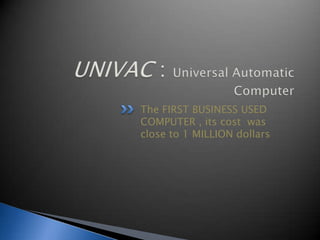 The FIRST BUSINESS USED
COMPUTER , its cost was
close to 1 MILLION dollars
 