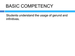 BASIC COMPETENCY
Students understand the usage of gerund and
infinitives.
 