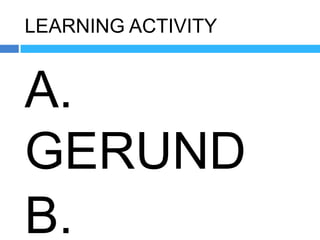 LEARNING ACTIVITY


A.
GERUND
B.
 