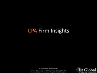 CPA Firm Insights




                  © 2012 1st Global. All rights reserved.
 SecuritiesFor Internal Use Only –Capital Corp. MemberClientsSIPC.
           offered through 1st Global Not For Use With FINRA,
  Investment Advisory Services offered through 1st Global Advisors, Inc.
 