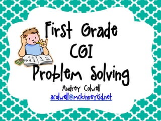 First Grade
CGI
Problem Solving
Audrey Colwell
acolwell@mckinneyisd.net

 
