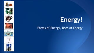Energy!
Forms of Energy, Uses of Energy
 