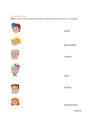 Page| 42
Day 5 Assessment
Part 1: Match the picture of the family member with his/her name. (12 points)
father
grandfather
mother
sister
brother
grandmother
 
