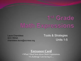 1st Grade Math Expressions Tools & Strategies Units 1-5 Laura Chambless SCC RESA chambless.laura@sccresa.org Entrance Card  ,[object Object]