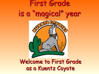 First Grade is a “magical” year Welcome to First Grade as a Kuentz Coyote 