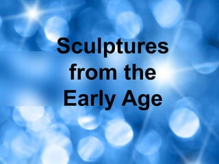 Sculptures
from the
Early Age
 