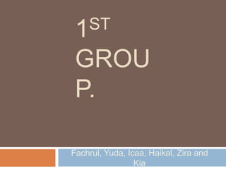 1ST 
GROU 
P. 
Fachrul, Yuda, Icaa, Haikal, Zira and 
Kia 
 