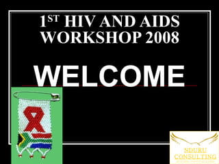 1 ST  HIV AND AIDS WORKSHOP 2008 WELCOME NDURU CONSULTING BUILDING FAITH! BUILDING HOPE! 